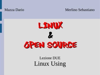Mazza Dario                  Merlino Sebastiano



             Linux
               &
          Open Source
               Lezione DUE
              Linux Using
 