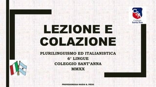 LEZIONE E
COLAZIONE
PLURILINGUISMO ED ITALIANISTICA
6° LINGUE
COLEGGIO SANT’ANNA
MMXX
PROFESSORESSA NADIA G. FRÍAS
 