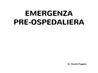 EMERGENZA
PRE-OSPEDALIERA
Dr. Claudio Poggioni
 