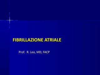FIBRILLAZIONE ATRIALEFIBRILLAZIONE ATRIALE
Prof. R. Leo, MD, FACPProf. R. Leo, MD, FACP
 