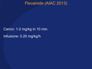 Flecainide (AIAC 2013)
Carico: 1-2 mg/kg in 10 min.
Infusione: 0.20 mg/kg/h
 
