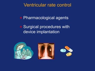Ventricular rate control
• Pharmacological agents
• Surgical procedures with
device implantation
 
