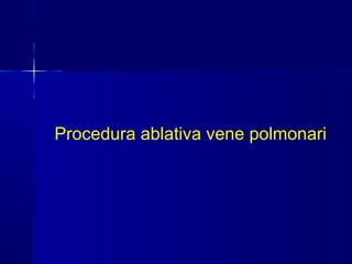 Procedura ablativa vene polmonari
 