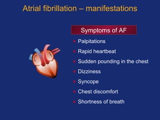 Atrial fibrillation – manifestations
• Palpitations
• Rapid heartbeat
• Sudden pounding in the chest
• Dizziness
• Syncope
• Chest discomfort
• Shortness of breath
Symptoms of AF
 