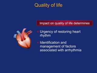• Urgency of restoring heart
rhythm
• Identification and
management of factors
associated with arrhythmia
Impact on quality of life determines
Quality of life
 