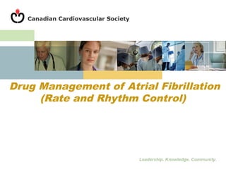 Leadership. Knowledge. Community.
Drug Management of Atrial Fibrillation
(Rate and Rhythm Control)
 