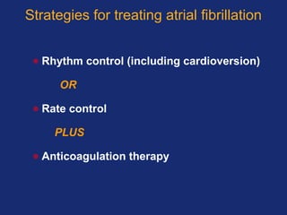 Strategies for treating atrial fibrillation
• Rhythm control (including cardioversion)
OR
• Rate control
PLUS
• Anticoagulation therapy
 