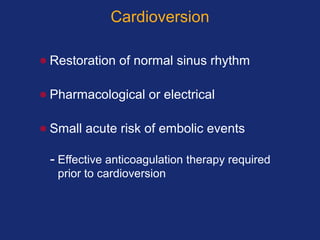 Cardioversion
• Restoration of normal sinus rhythm
• Pharmacological or electrical
• Small acute risk of embolic events
- Effective anticoagulation therapy required
prior to cardioversion
 