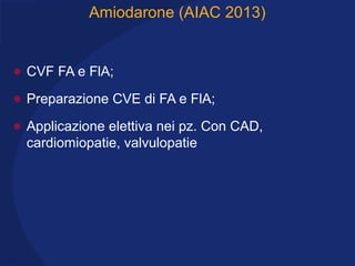 Amiodarone (AIAC 2013)
• CVF FA e FlA;
• Preparazione CVE di FA e FlA;
• Applicazione elettiva nei pz. Con CAD,
cardiomiopatie, valvulopatie
 