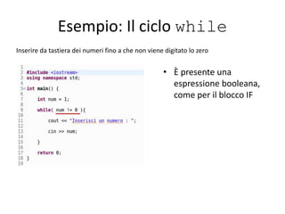 Esempio: Il ciclo while
Inserire da tastiera dei numeri fino a che non viene digitato lo zero
• È presente una
espressione booleana,
come per il blocco IF
 