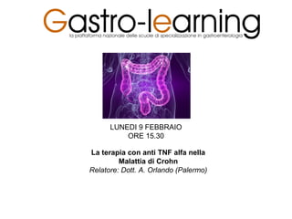 La terapia con anti TNF alfa nella
Malattia di Crohn
Relatore: Dott. A. Orlando (Palermo)
LUNEDI 9 FEBBRAIO
ORE 15.30
 