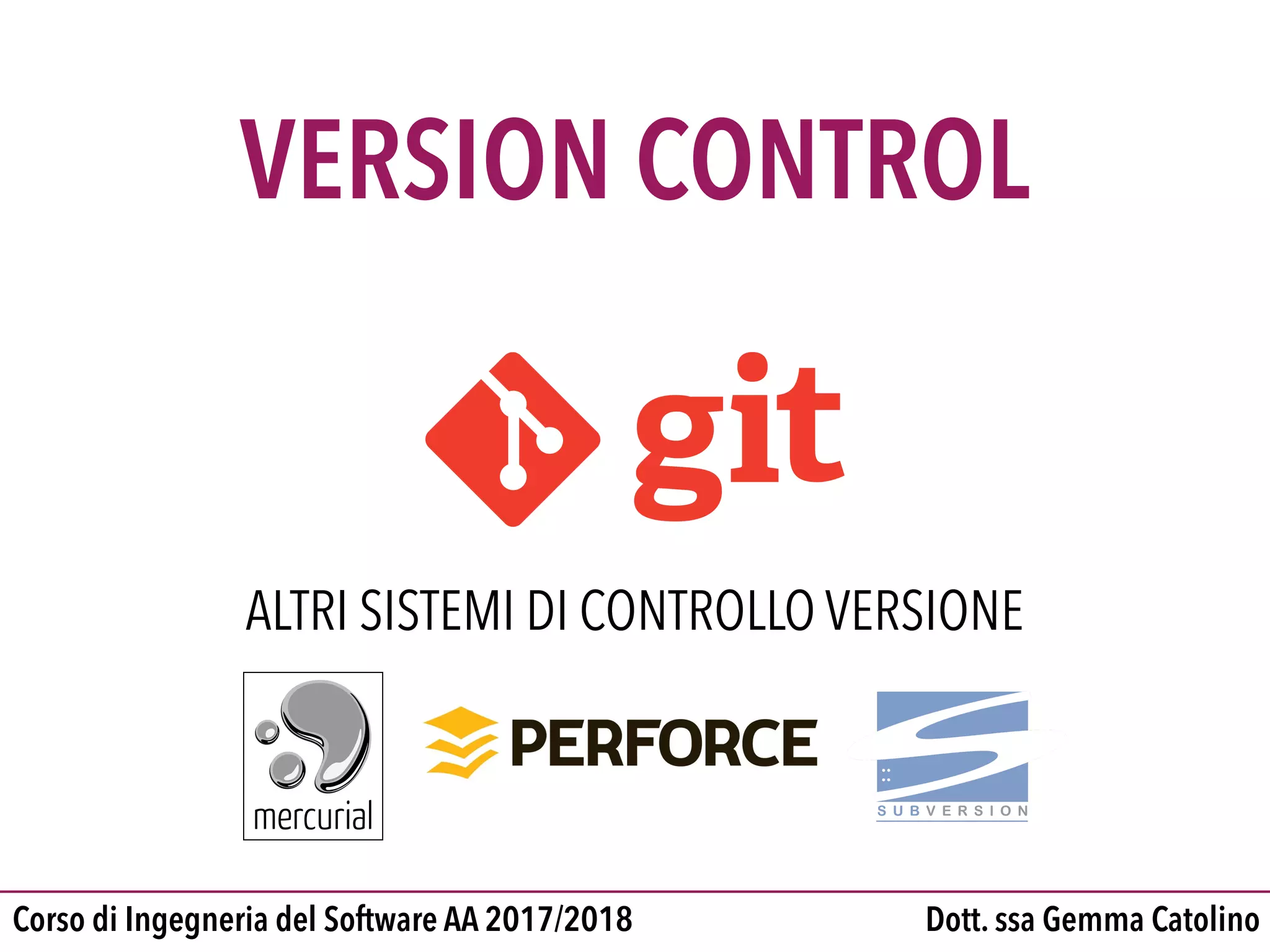 Dott. ssa Gemma CatolinoCorso di Ingegneria del Software AA 2017/2018
VERSION CONTROL
ALTRI SISTEMI DI CONTROLLO VERSIONE
 