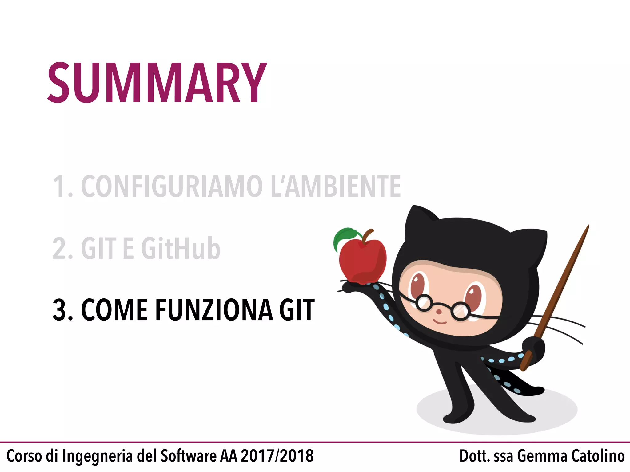 SUMMARY
Dott. ssa Gemma CatolinoCorso di Ingegneria del Software AA 2017/2018
1. CONFIGURIAMO L’AMBIENTE

2. GIT E GitHub

3. COME FUNZIONA GIT
 