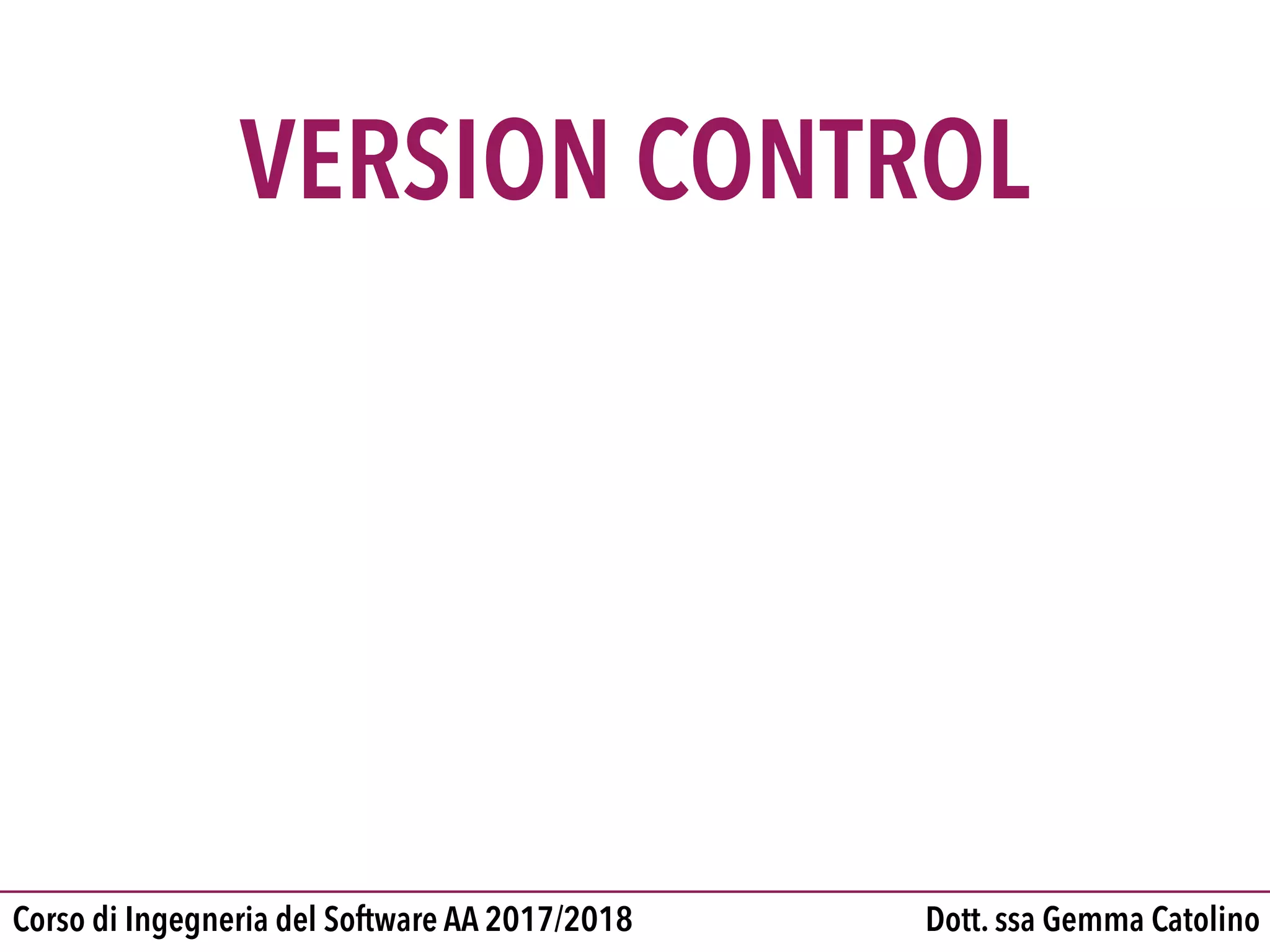 Dott. ssa Gemma CatolinoCorso di Ingegneria del Software AA 2017/2018
VERSION CONTROL
 