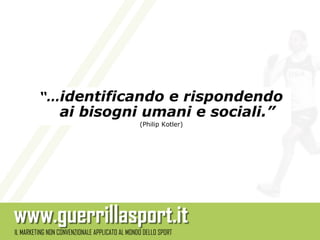 “…identificando e rispondendo
  ai bisogni umani e sociali.”
            (Philip Kotler)
 