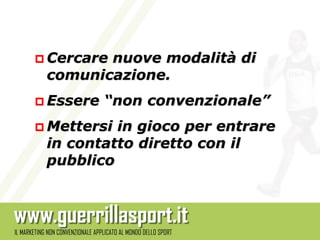  Cercare
        nuove modalità di
 comunicazione.
 Essere   “non convenzionale”
 Mettersiin gioco per entrare
 in contatto diretto con il
 pubblico
 