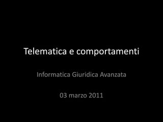 Telematica e comportamenti Informatica Giuridica Avanzata 03 marzo 2011 