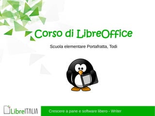 Crescere a pane e software libero - Writer
Corso di LibreOffice
Scuola elementare Portafratta, Todi
 