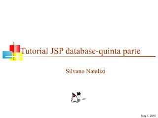 Tutorial JSP database-quinta parte Silvano Natalizi May 3, 2010 