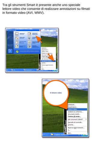 Tra gli strumenti Smart è presente anche uno speciale 
lettore video che consente di realizzare annotazioni su filmati 
in formato video (AVI, WMV). 
 