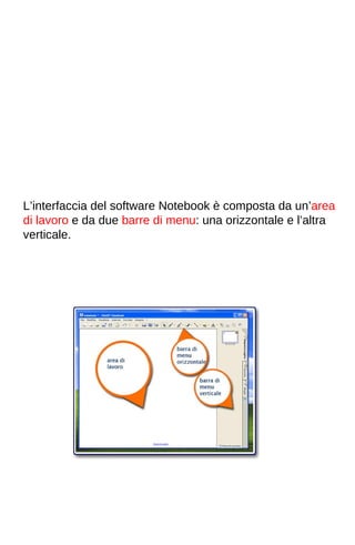 L’interfaccia del software Notebook è composta da un’area 
di lavoro e da due barre di menu: una orizzontale e l’altra 
verticale. 
 