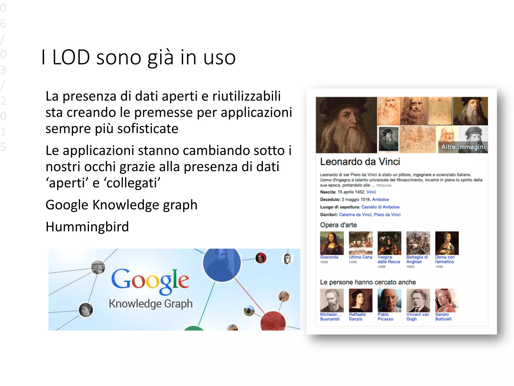 I LOD sono già in uso
La presenza di dati aperti e riutilizzabili
sta creando le premesse per applicazioni
sempre più sofisticate
Le applicazioni stanno cambiando sotto i
nostri occhi grazie alla presenza di dati
‘aperti’ e ‘collegati’
Google Knowledge graph
Hummingbird
0
6
/
0
3
/
2
0
1
5
 