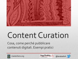 Content Curation
Cosa, come perché pubblicare
contenuti digitali. Esempi pratici
@larabadiolimasterlions.org
 