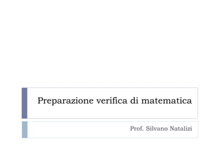 Preparazione verifica di matematica


                    Prof. Silvano Natalizi
 