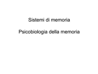 Sistemi di memoria
Psicobiologia della memoria
 
