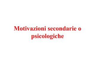 Motivazioni secondarie o
psicologiche
 