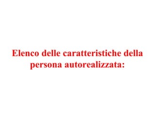 Elenco delle caratteristiche della
persona autorealizzata:
 