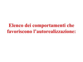 Elenco dei comportamenti che
favoriscono l’autorealizzazione:
 