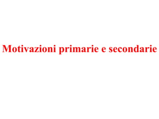 Motivazioni primarie e secondarie
 