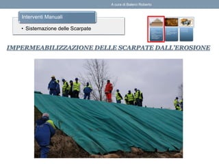 IMPERMEABILIZZAZIONE DELLE SCARPATE DALL’EROSIONE
• Sistemazione delle Scarpate
Interventi Manuali
A cura di Balerci Roberto
 