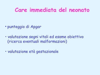 Care immediata del neonato
• punteggio di Apgar
• valutazione segni vitali ed esame obiettivo
(ricerca eventuali malformazioni)
• valutazione età gestazionale

 