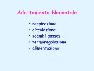 Adattamento Neonatale
•
•
•
•
•

respirazione
circolazione
scambi gassosi
termoregolazione
alimentazione

 
