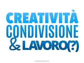 CREATIVITÀ
CONDIVISIONE
&LAVORO(?)
Andrea Riezzo 2021 andriezzo.com
 