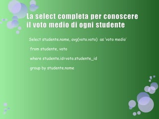 Select studente.nome, avg(voto.voto)  as ‘voto medio’ from studente, voto where studente.id=voto.studente_id group by studente.nome  
