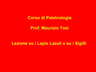 Corso di Paletnologia
Prof. Maurizio Tosi
Lezione su i Lapis Lazuli e su i Sigilli
 