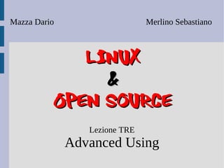 Mazza Dario                    Merlino Sebastiano



             Linux
               &
          Open Source
                 Lezione TRE
              Advanced Using
 