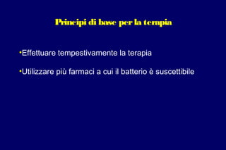 Principi di base perla terapia
•Effettuare tempestivamente la terapia
•Utilizzare più farmaci a cui il batterio è suscettibile
 