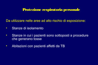 Protezione respiratoria personale
Da utilizzare nelle aree ad alto rischio di esposizione:
• Stanze di isolamento
• Stanze in cui i pazienti sono sottoposti a procedure
che generano tosse
• Abitazioni con pazienti affetti da TB
 