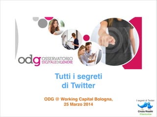 Tutti i segreti !
di Twitter!
!
ODG @ Working Capital Bologna, !
25 Marzo 2014
I segreti di Twitter
Cinzia Risaliti !
@laciccina
 