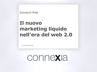 Giovanni Pola Il nuovo  marketing liquido nell’era del web 2.0 12/MAGGIO/2008 