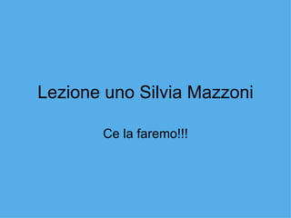 Lezione uno Silvia Mazzoni Ce la faremo!!! 