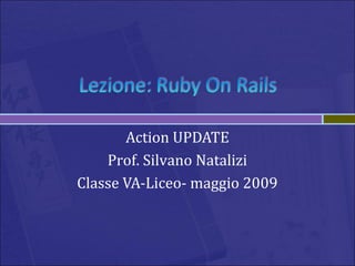 Action UPDATE
Prof. Silvano Natalizi
Classe VA-Liceo- maggio 2009
 
