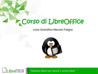 Software libero per donne e uomini liberi
Corso di LibreOffice
Liceo Scientifico Marconi Foligno
 