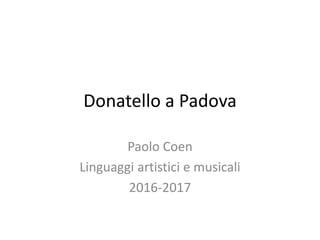 Donatello a Padova
Paolo Coen
Linguaggi artistici e musicali
2016-2017
 