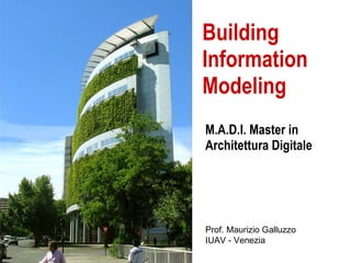 Building Information Modeling M.A.D.I. Master in Architettura Digitale Prof. Maurizio Galluzzo IUAV - Venezia 