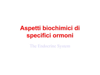 Aspetti biochimici di
specifici ormoni
The Endocrine System
 